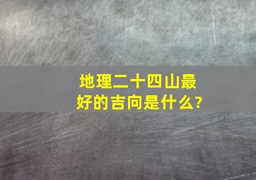 地理二十四山最好的吉向是什么?