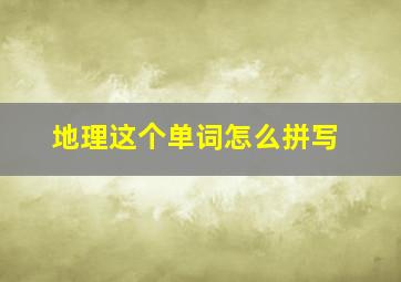 地理这个单词怎么拼写