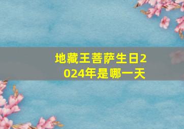 地藏王菩萨生日2024年是哪一天