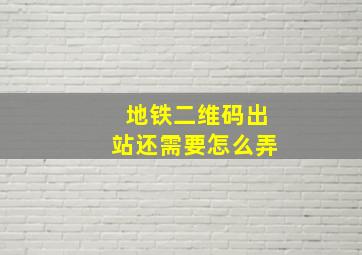 地铁二维码出站还需要怎么弄