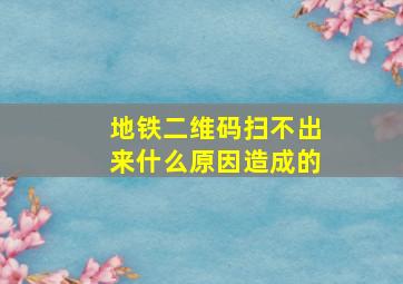 地铁二维码扫不出来什么原因造成的