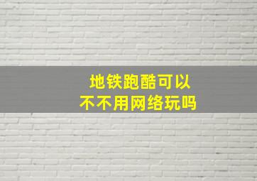 地铁跑酷可以不不用网络玩吗