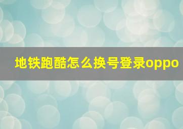 地铁跑酷怎么换号登录oppo