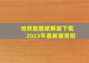 地铁跑酷破解版下载2023年最新版洛阳