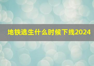 地铁逃生什么时候下线2024