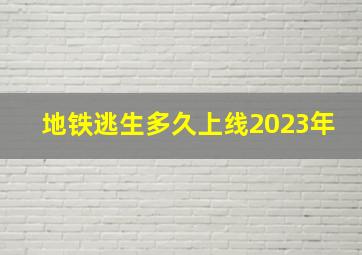 地铁逃生多久上线2023年