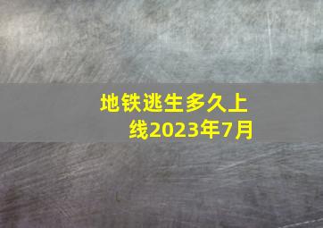 地铁逃生多久上线2023年7月