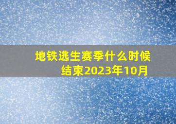 地铁逃生赛季什么时候结束2023年10月