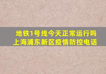 地铁1号线今天正常运行吗上海浦东新区疫情防控电话