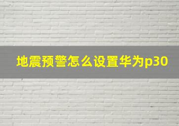 地震预警怎么设置华为p30