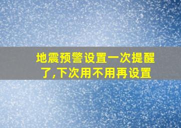 地震预警设置一次提醒了,下次用不用再设置