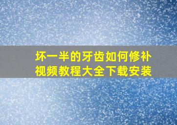 坏一半的牙齿如何修补视频教程大全下载安装