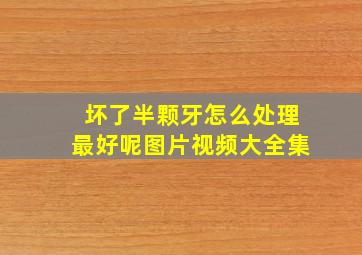 坏了半颗牙怎么处理最好呢图片视频大全集