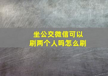 坐公交微信可以刷两个人吗怎么刷