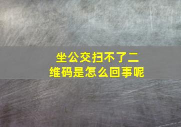 坐公交扫不了二维码是怎么回事呢