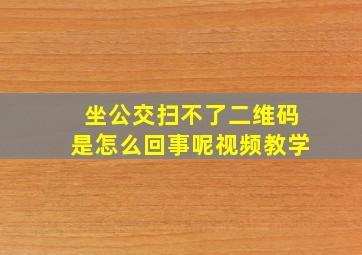 坐公交扫不了二维码是怎么回事呢视频教学