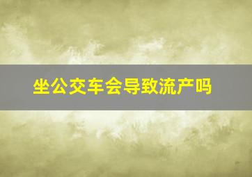 坐公交车会导致流产吗