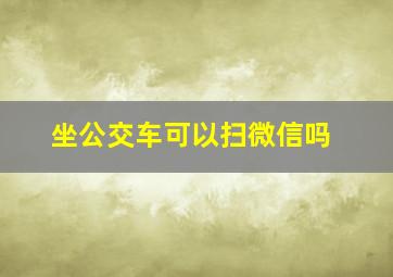 坐公交车可以扫微信吗