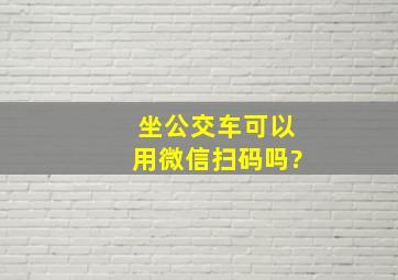 坐公交车可以用微信扫码吗?