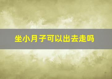 坐小月子可以出去走吗