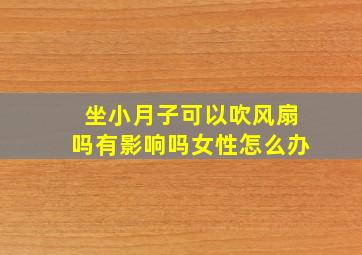 坐小月子可以吹风扇吗有影响吗女性怎么办