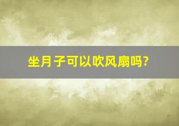 坐月子可以吹风扇吗?