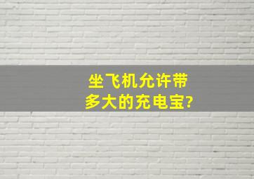 坐飞机允许带多大的充电宝?