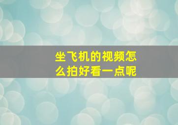 坐飞机的视频怎么拍好看一点呢