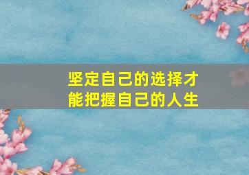 坚定自己的选择才能把握自己的人生