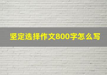 坚定选择作文800字怎么写