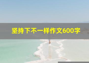 坚持下不一样作文600字