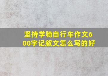 坚持学骑自行车作文600字记叙文怎么写的好