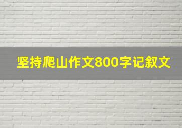 坚持爬山作文800字记叙文