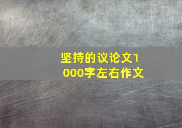 坚持的议论文1000字左右作文