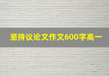 坚持议论文作文600字高一