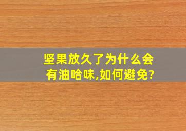 坚果放久了为什么会有油哈味,如何避免?