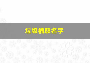 垃圾桶取名字