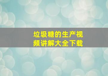 垃圾糖的生产视频讲解大全下载