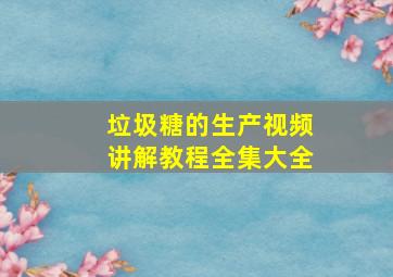 垃圾糖的生产视频讲解教程全集大全