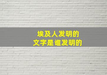 埃及人发明的文字是谁发明的