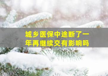 城乡医保中途断了一年再继续交有影响吗