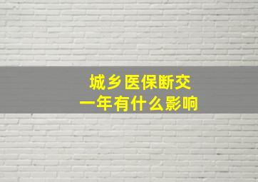 城乡医保断交一年有什么影响