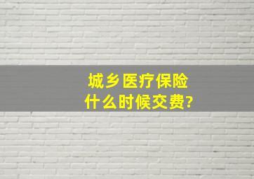 城乡医疗保险什么时候交费?