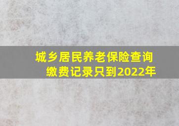 城乡居民养老保险查询缴费记录只到2022年