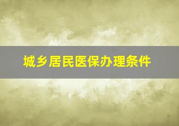 城乡居民医保办理条件