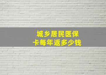 城乡居民医保卡每年返多少钱