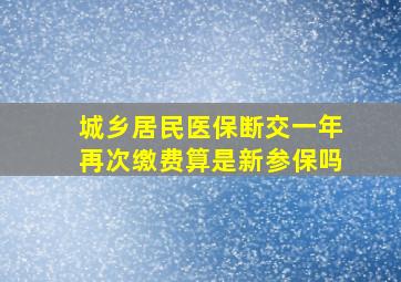 城乡居民医保断交一年再次缴费算是新参保吗