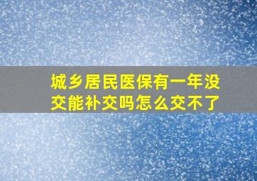 城乡居民医保有一年没交能补交吗怎么交不了