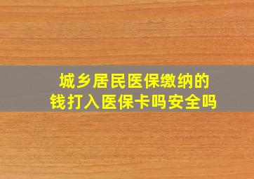 城乡居民医保缴纳的钱打入医保卡吗安全吗