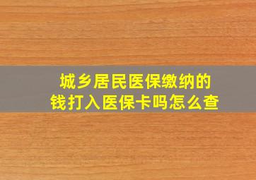 城乡居民医保缴纳的钱打入医保卡吗怎么查